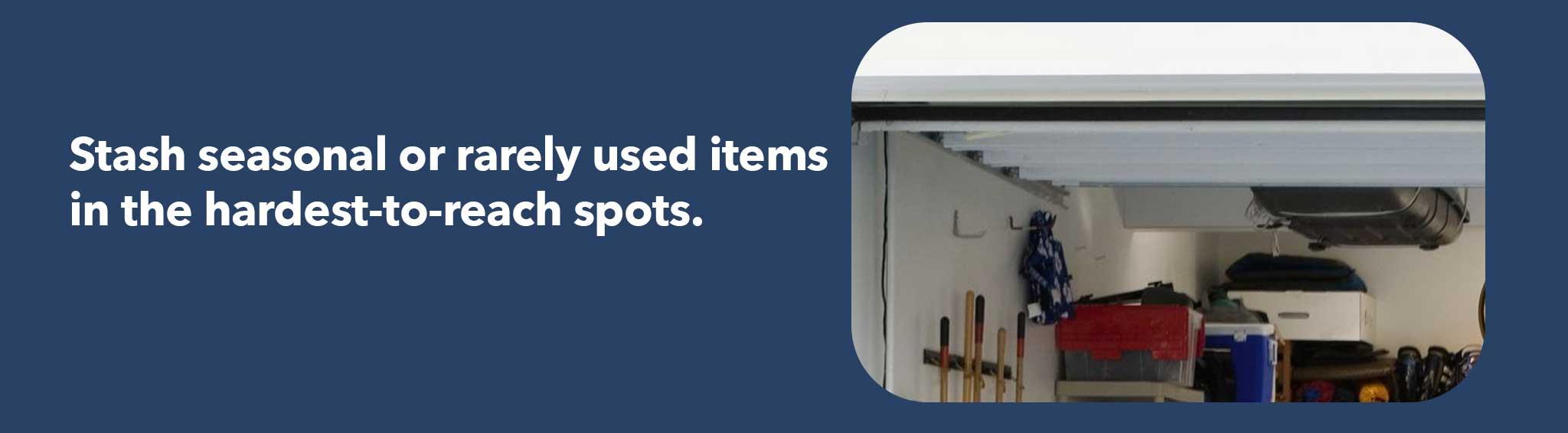 Stash seasonal or rarely used items in the hardest-to-reach spots.