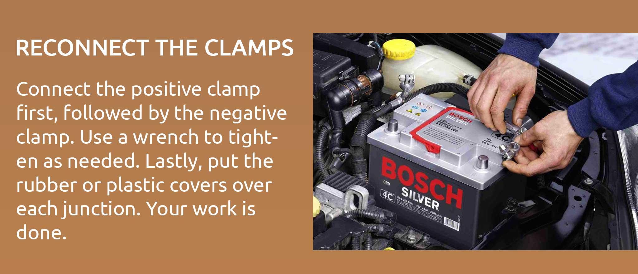 Connect the positive clamp first, followed by the negative clamp. Use a wrench to tighten as needed. Lastly, put the rubber or plastic covers over each junction. Your work is done.