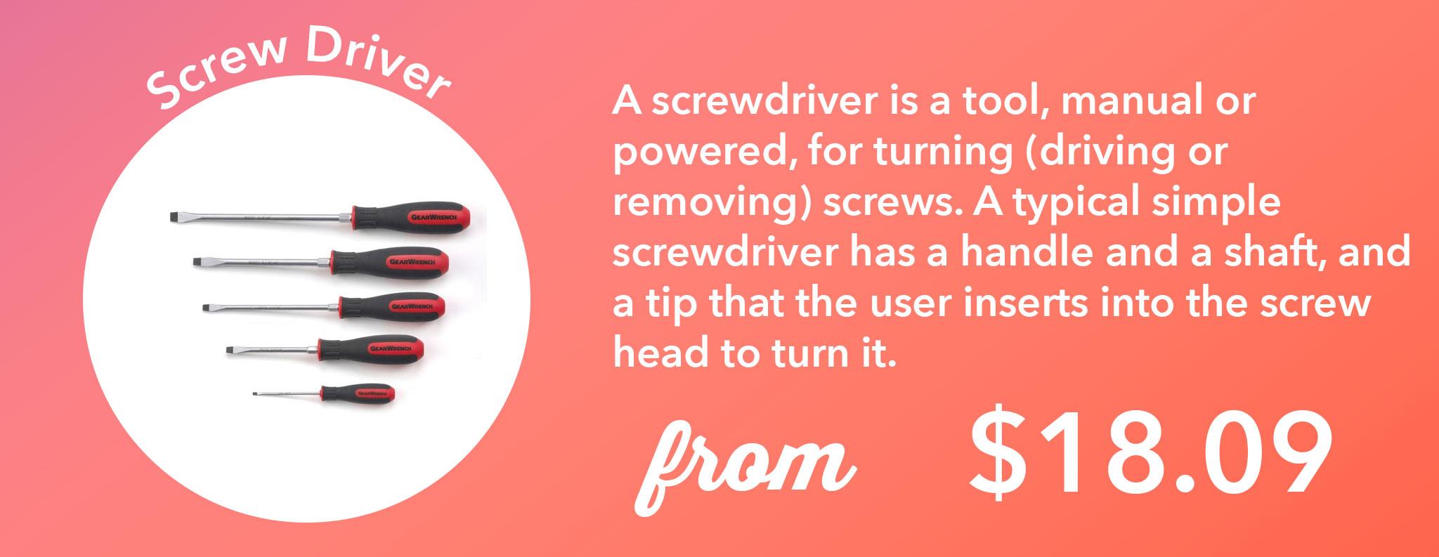 A screwdriver is a tool, manual or powered, for turning (driving or removing) screws. A typical simple screwdriver has a handle and a shaft, and a tip that the user inserts into the screw head to turn it.
