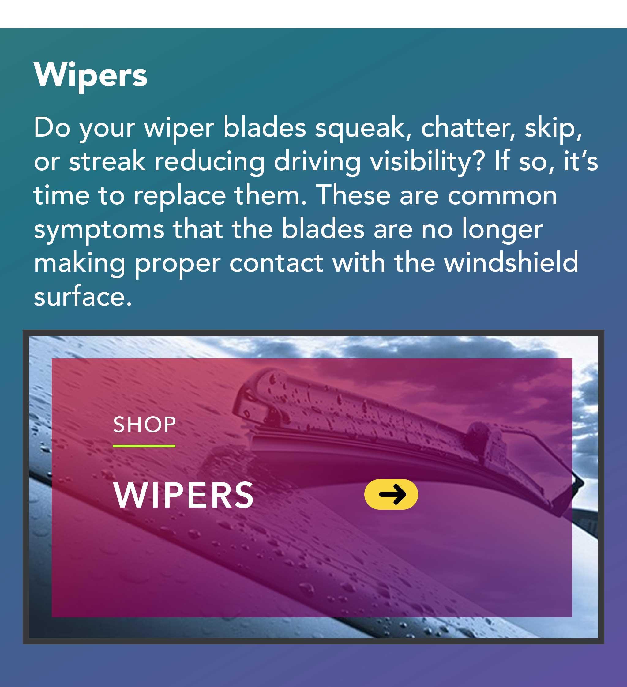 Do your wiper blades squeak, chatter, skip, or streak reducing driving visibility? If so, it’s time to replace them. These are common symptoms that the blades are no longer making proper contact with the windshield surface.