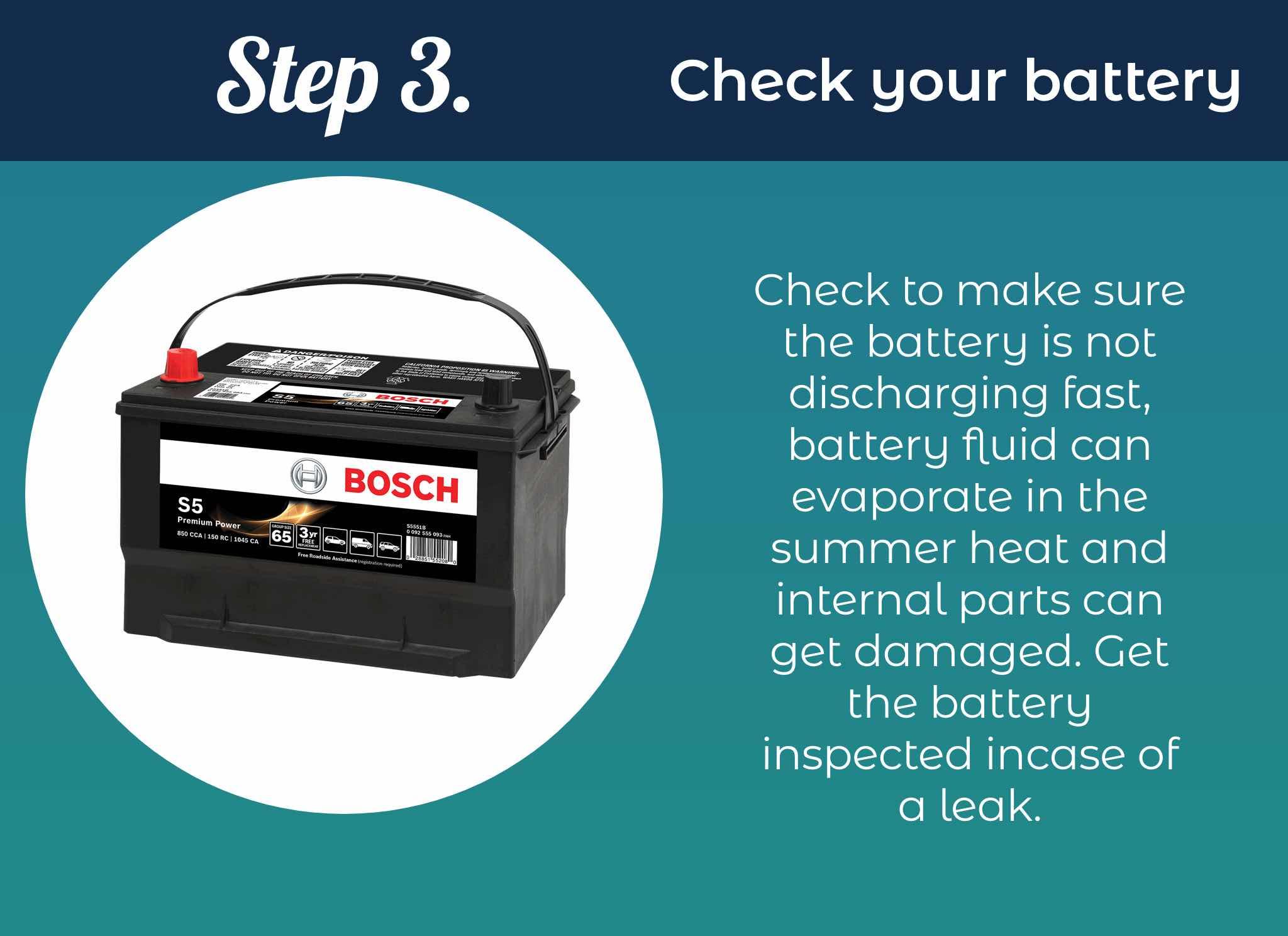 Check to make sure the battery is not discharging fast, battery fluid can evaporate in the summer heat and internal parts can get damaged. Get the battery inspected in case of a leak.