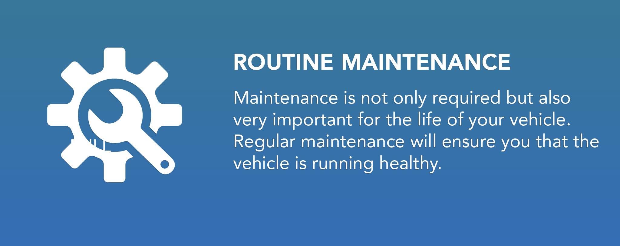 Maintenance is not only required but also very important for the life of your vehicle. Regular maintenance will ensure you that the vehicle is running healthy.