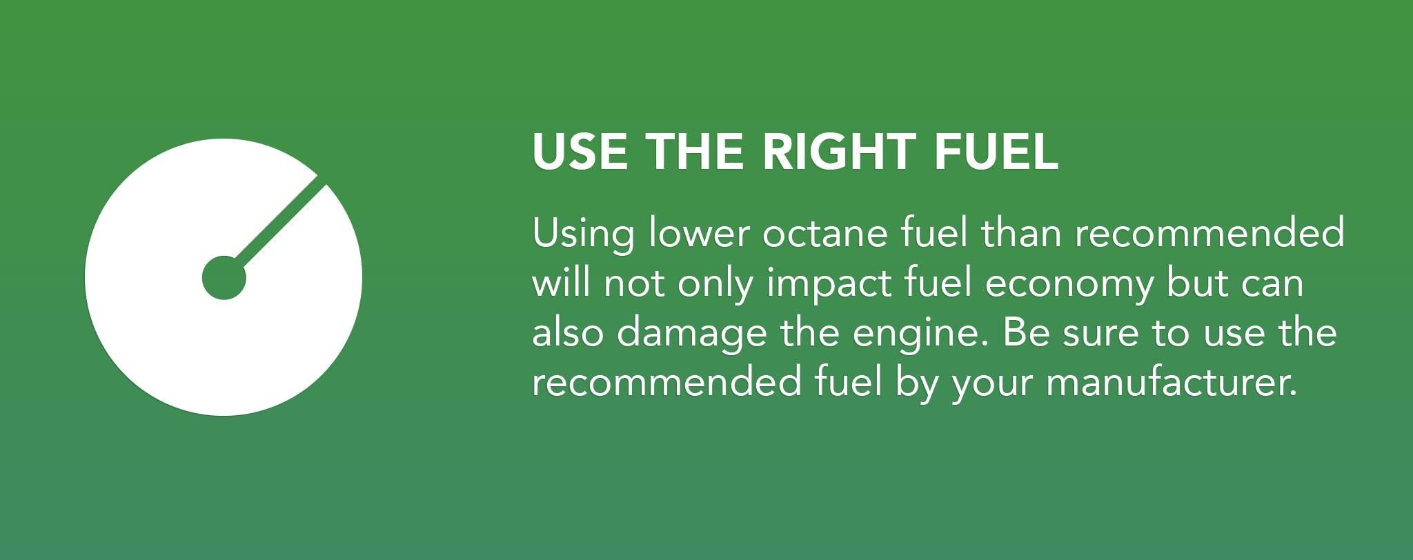 Using lower octane fuel than recommended will not only impact fuel economy but can also damage the engine. Be sure to use the recommended fuel by your manufacturer.