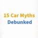 Do Not Fall For These 15 Car Myths